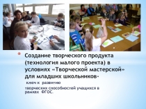 Презентация к выступлению Технология малого проекта: создание творческого продукта в условиях Творческой мастерской