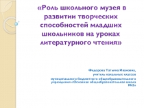 Презентация по литературному чтению Роль школьного музея в развитии творческих способностей младших школьников на уроках литературного чтения