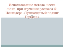 Презентация по литературе Использование метода 6 шляп при изучении рассказа Ф.Искандера Тринадцатый подвиг Геракла