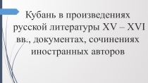 Презентация по кубановедению на тему Кубань в произведениях русской литературы XV – XVI вв. (6 класс)