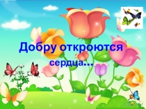 Презентация к кл. часу Добру откроются сердца
