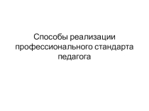 Презентация Способы реализации профессионального стандарта педагога