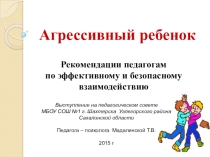 Агрессивный ребенок Рекомендации педагогам по эффективному и безопасному взаимодействию в случаях агрессивного поведения учащихся