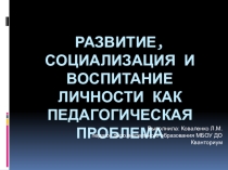 Презентация Развитие, социализация и воспитание личности как педагогическая проблема
