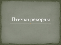 Презентация по биологии на тему Птичьи рекорды