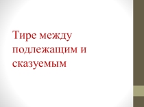 Презентация к уроку русского языка Тире между подлежащим и сказуемым