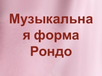 Презентация к открытому уроку по музыкальной литературе Форма рондо..