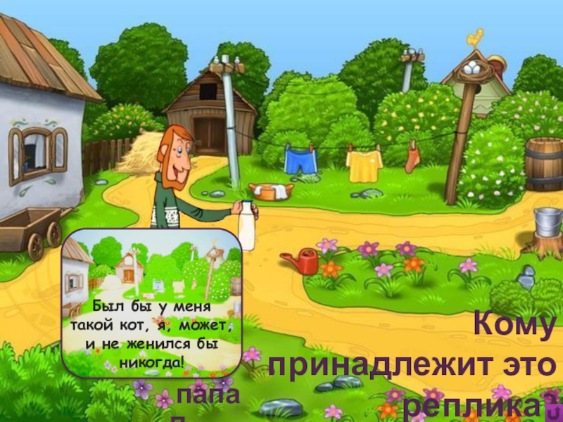 Игра Алфавит по сказке Э.Успенского Дядя Фёдор, пёс и кот Был бы у меня такой кот, я, может, и не женился Был бы у меня такой кот, я, может, и не женился бы никогда!Кому принадлежит это реплика?папа Дима