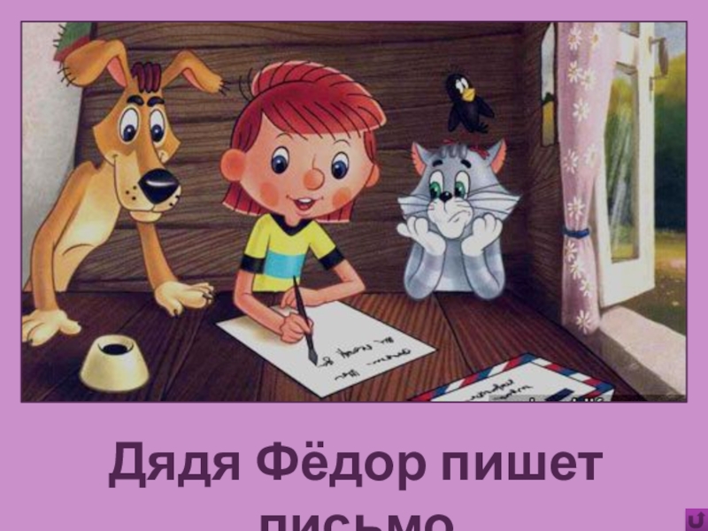 Игра Алфавит по сказке Э.Успенского Дядя Фёдор, пёс и кот Дядя Фёдор пишет письмо Дядя Фёдор пишет письмо