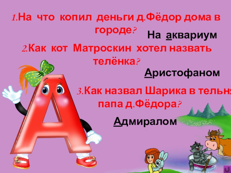 Игра Алфавит по сказке Э.Успенского Дядя Фёдор, пёс и кот 2.Как кот Матроскин хотел назвать телёнка? 2.Как кот Матроскин хотел назвать телёнка?