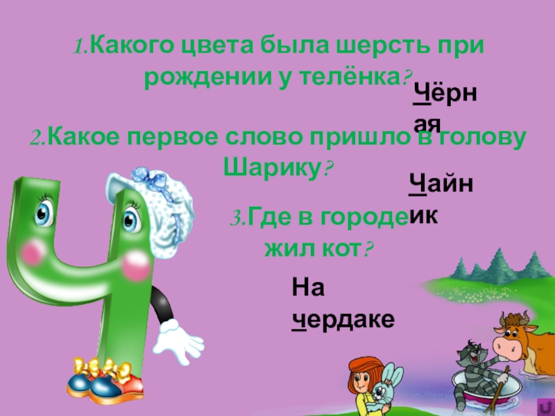 Игра Алфавит по сказке Э.Успенского Дядя Фёдор, пёс и кот 3.Где в городе жил кот?1.Какого цвета была шерсть при рождении у 3.Где в городе жил кот?1.Какого цвета была шерсть при рождении у телёнка?Чёрная2.Какое первое слово пришло в голову