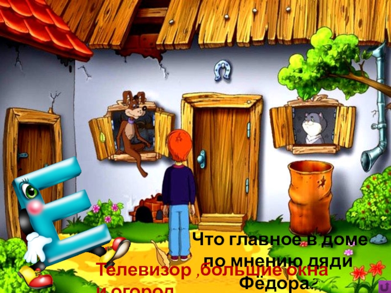 Игра Алфавит по сказке Э.Успенского Дядя Фёдор, пёс и кот Что главное в домепо мнению дяди Фёдора?Телевизор ,большие окна и огород Что главное в домепо мнению дяди Фёдора?Телевизор ,большие окна и огород