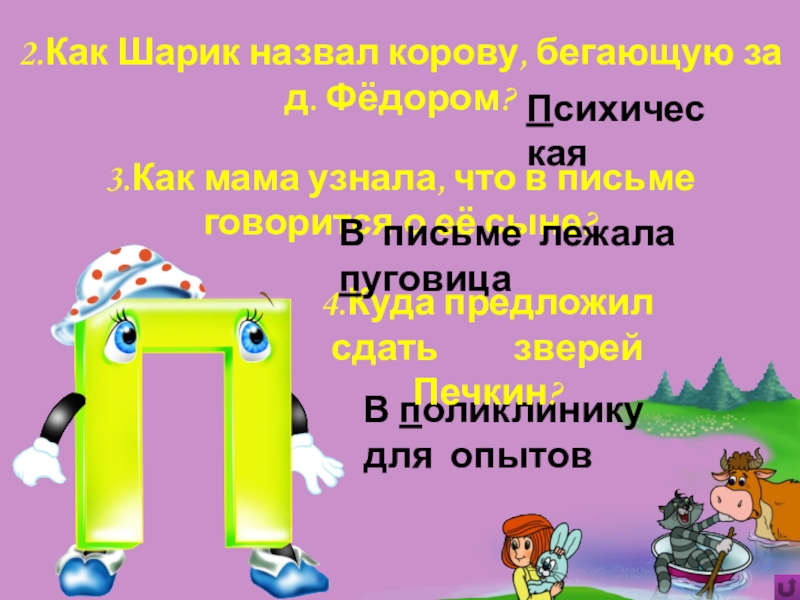 Игра Алфавит по сказке Э.Успенского Дядя Фёдор, пёс и кот В поликлинику для опытов2.Как Шарик назвал корову, бегающую за д. Фёдором?Психическая4.Куда В поликлинику для опытов2.Как Шарик назвал корову, бегающую за д. Фёдором?Психическая4.Куда предложил сдать
