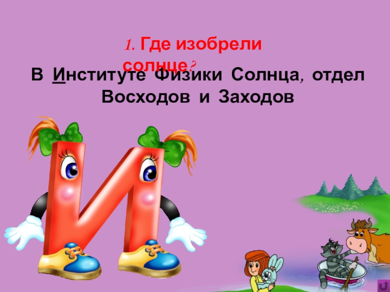 Игра Алфавит по сказке Э.Успенского Дядя Фёдор, пёс и кот В Институте Физики Солнца, отдел Восходов и Заходов1. Где изобрели солнце? В Институте Физики Солнца, отдел Восходов и Заходов1. Где изобрели солнце?