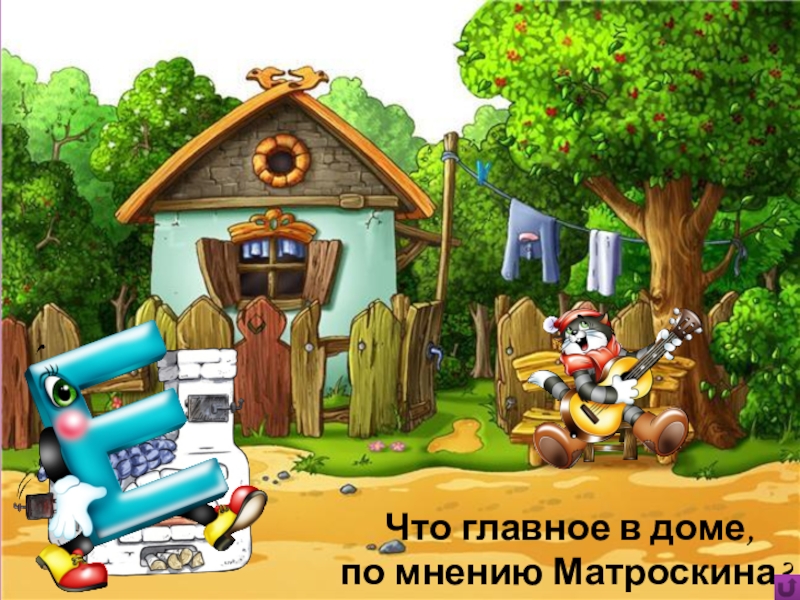 Игра Алфавит по сказке Э.Успенского Дядя Фёдор, пёс и кот Что главное в доме, по мнению Матроскина? Что главное в доме, по мнению Матроскина?