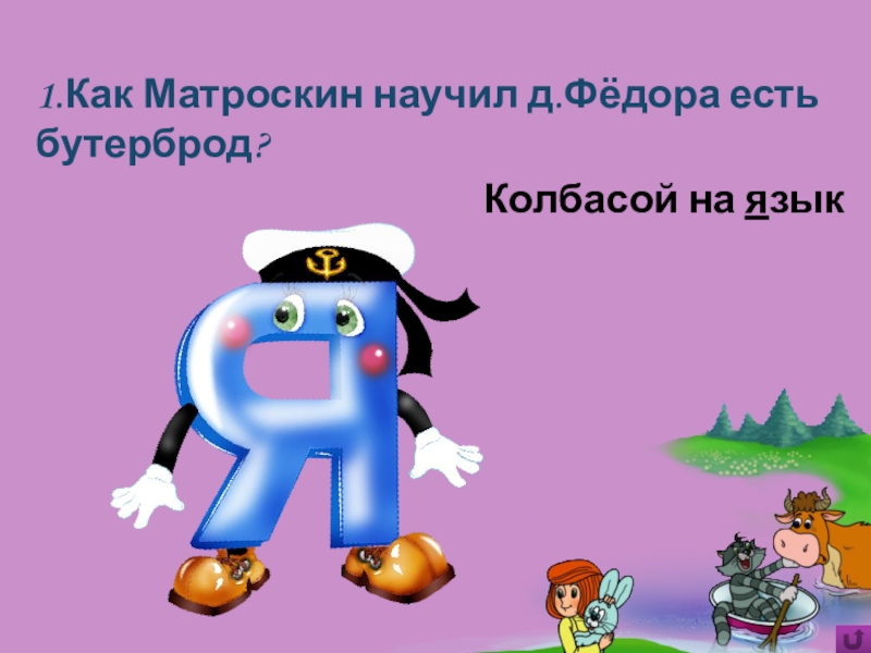 Игра Алфавит по сказке Э.Успенского Дядя Фёдор, пёс и кот 1.Как Матроскин научил д.Фёдора есть бутерброд?Колбасой на язык 1.Как Матроскин научил д.Фёдора есть бутерброд?Колбасой на язык