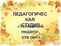 Педагогическая студия Успешный педагог, кто он?