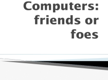 Презентация по английскому языку на тему Computers: friends or foes (Компьютеры: друзья или враги)