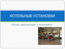 Презентация по основам термодинамики и теплотехники на тему Котельные установки и агрегаты