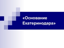 Презентация по внеклассному занятию на тему: Основание Екатеринодара