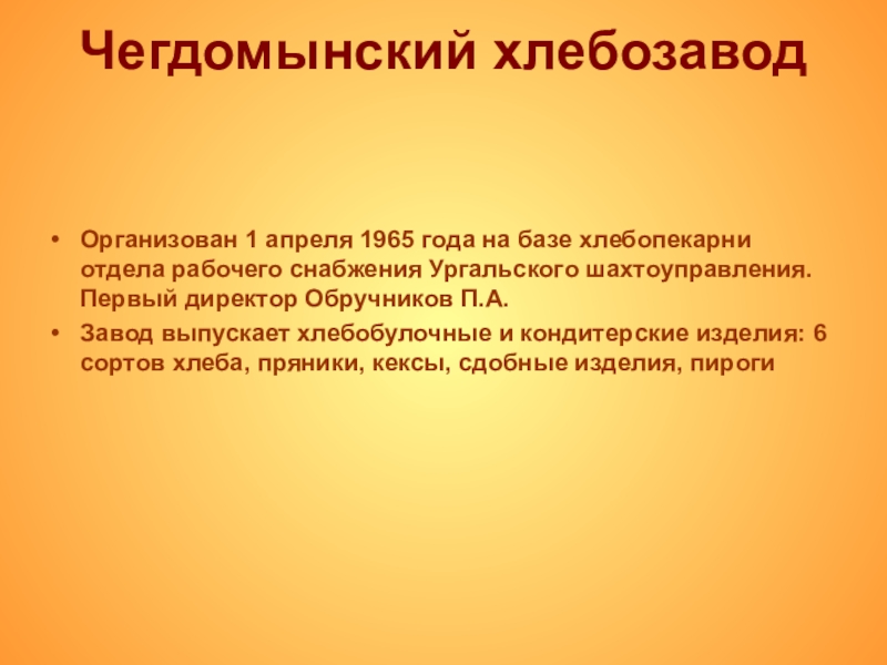 Презентация по истории на темуродной край Чегдомынский хлебозавод Организован 1 апреля 1965 года на базе хлебопекарни отдела Чегдомынский хлебозавод Организован 1 апреля 1965 года на базе хлебопекарни отдела рабочего снабжения Ургальского шахтоуправления. Первый директор