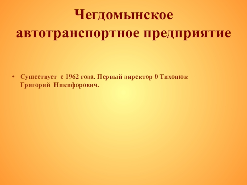 Презентация по истории на темуродной край Чегдомынское автотранспортное предприятие Существует с 1962 года. Первый директор 0 Тихонюк Григорий Никифорович. Чегдомынское автотранспортное предприятие Существует с 1962 года. Первый директор 0 Тихонюк Григорий Никифорович.