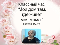 Презентация классного часа Мой дом там,где живет моя мама,посвященный Дню матери
