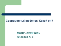 Презентация Современный ребенок. Какой он?
