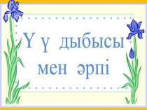 Презентация по казахскому языку на тему Ү дыбысы мен әрпі