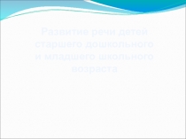 Презентация для родительского собрания на тему Речевое развитие детей старшего дошкольного и младшего школьного возраста