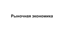 Презентация по обществознанию на тему Рыночная экономика