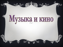 Презентация Кино и музыка