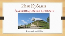 Презентация к классному часу Имя Кубани