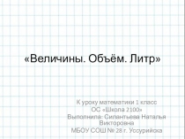 Презентация к уроку математики Величины. ОБъём. Литр 1 класс ОС Школа 2100