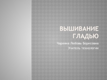 Презентация по технологии. Вышивание гладью.