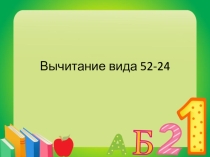 Презентация по математике на тему : Вычитание вида 52-24 . (2 класс)