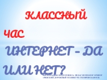 ПРЕЗЕНТАЦИЯ К КЛАССНОМУ ЧАСУ НА ТЕМУ: ИНТЕРНЕТ - ДА ИЛИ НЕТ?