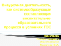 Презентация для педагогического совета по теме:Внеурочная деятельность, как системообразующая составляющая воспитательно -образовательного процесса в условиях ГОС