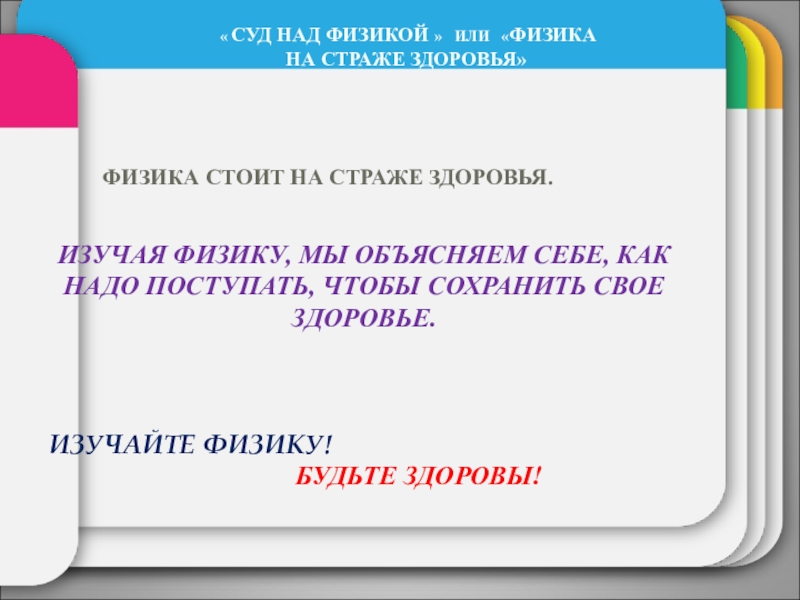 Внеклассное мероприятие Суд над физикой ИЗУЧАЯ ФИЗИКУ, МЫ ОБЪЯСНЯЕМ СЕБЕ, КАК НАДО ПОСТУПАТЬ, ЧТОБЫ СОХРАНИТЬ СВОЕ ИЗУЧАЯ ФИЗИКУ, МЫ ОБЪЯСНЯЕМ СЕБЕ, КАК НАДО ПОСТУПАТЬ, ЧТОБЫ СОХРАНИТЬ СВОЕ ЗДОРОВЬЕ.ИЗУЧАЙТЕ ФИЗИКУ!