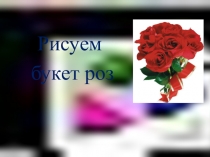 Презентация Рисуем букет роз