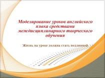 Презентация Моделирование уроков английского языка средствами междисциплинарного творческого обучения
