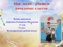 Презентация  Моя мама - мой первый учитель