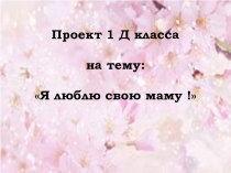 Презентация к защите проекта Мамочка любимая моя
