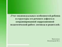 Презентация по логопедии на тему:Учет индивидуальных особенностей ребенка и структуры его речевого дефекта в координированной коррекционной педагогической работе логопеда и родителей