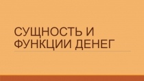 Презентация по экономике Сущность и функции денег