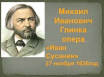 Презентация по музыке на тему Глинка. Опера Иван Сусанин