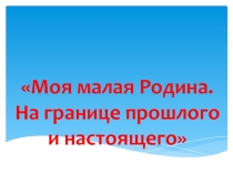 Презентация по географии на тему Моя малая Родина
