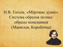 Презентация по литературе Н.В. Гоголь Мёртвые души. Система образов (Манилов, Коробочка)