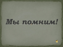 Презентация по теме Мы помним