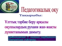 Педагогикалық оқу Ұлттық тәрбие арқылы оқушылардың жан –жақты дүниетанымын дамыту